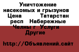 Уничтожение насекомых и грызунов › Цена ­ 500 - Татарстан респ., Набережные Челны г. Услуги » Другие   